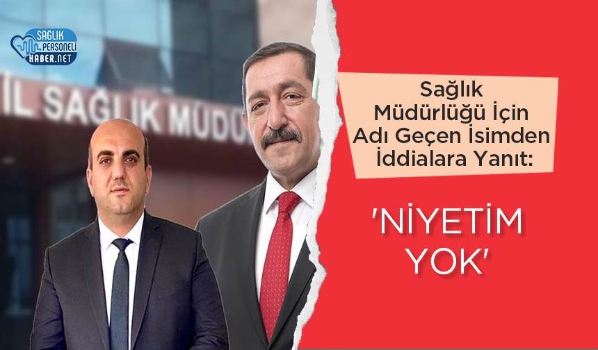 Sağlık Müdürlüğü İçin Adı Geçen İsimden İddialara Yanıt: 'Niyetim Yok'