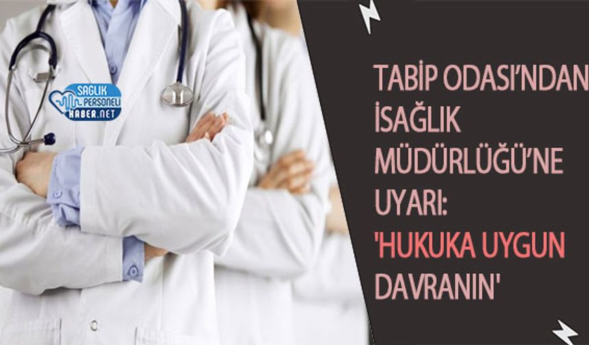 Tabip Odası’ndan İSağlık Müdürlüğü’ne Uyarı: 'Hukuka Uygun Davranın'