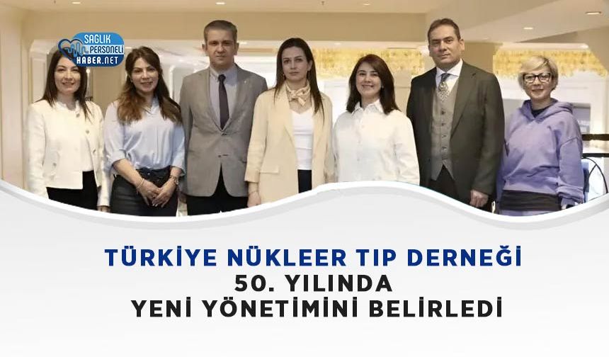 Türkiye Nükleer Tıp Derneği 50. Yılında Yeni Yönetimini Belirledi