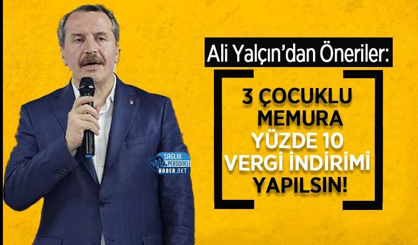 Ali Yalçın: 3 Çocuklu Memura Yüzde 10 Vergi İndirimi Yapılsın!
