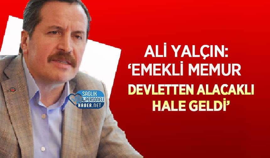 Ali Yalçın: ‘Emekli Memur Devletten Alacaklı Hale Geldi’