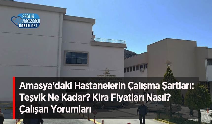 Amasya'daki Hastanelerin Çalışma Şartları: Teşvik Ne Kadar? Kira Fiyatları Nasıl? Çalışan Yorumları