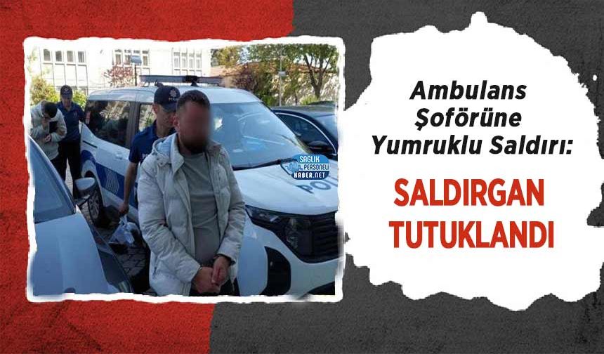 Ambulans Şoförüne Yumruklu Saldırı: Saldırgan Tutuklandı