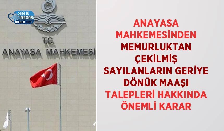 Anayasa Mahkemesinden Memurluktan Çekilmiş Sayılanların Geriye Dönük Maaşı Talepleri Hakkında Önemli Karar