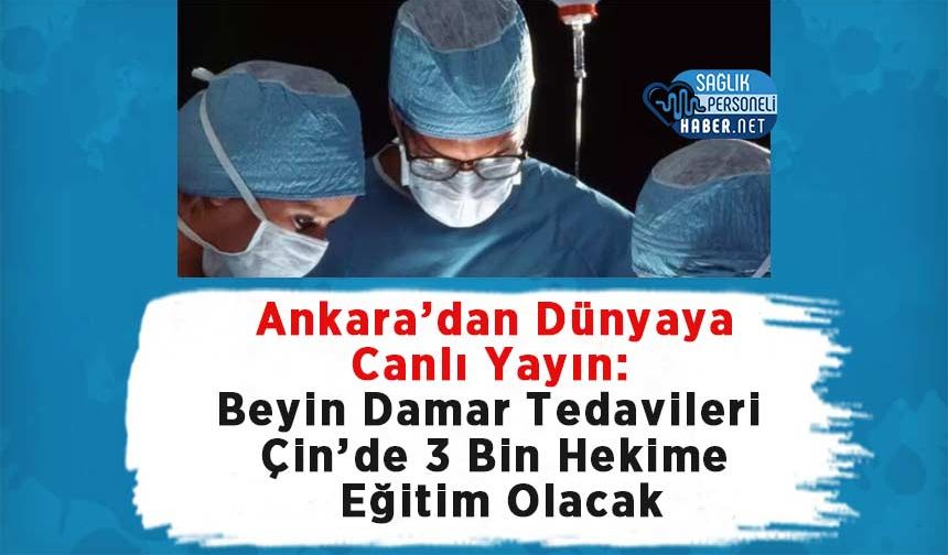 Ankara’dan Dünyaya Canlı Yayın: Beyin Damar Tedavileri Çin’de 3 Bin Hekime Eğitim Olacak