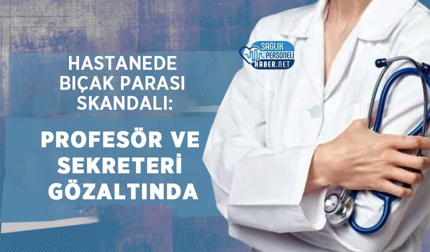 Hastanede Bıçak Parası Skandalı: Profesör ve Sekreteri Gözaltında