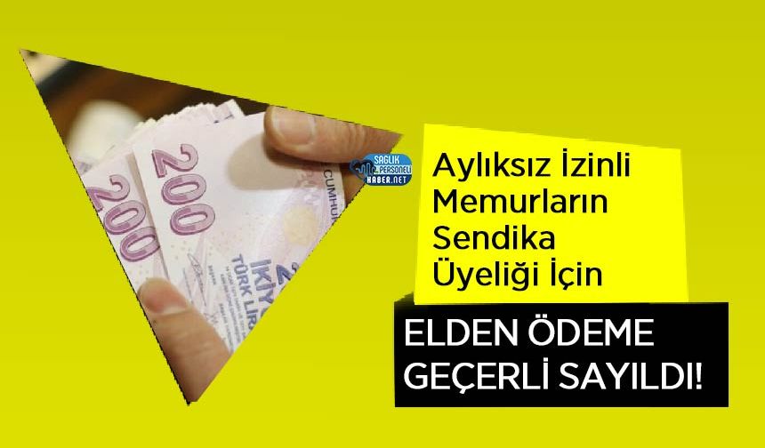 Aylıksız İzinli Memurların Sendika Üyeliği İçin Elden Ödeme Geçerli Sayıldı!