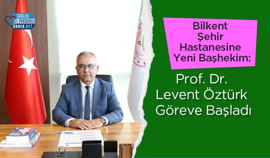 Bilkent Şehir Hastanesine Yeni Başhekim: Prof. Dr. Levent Öztürk Göreve Başladı