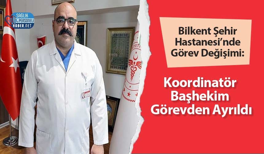 Bilkent Şehir Hastanesi’nde Görev Değişimi: Koordinatör Başhekim Görevden Ayrıldı