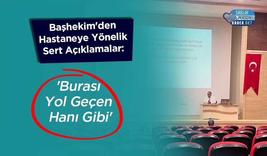 Başhekim'den Hastaneye Yönelik Sert Açıklamalar: 'Burası Yol Geçen Hanı Gibi'