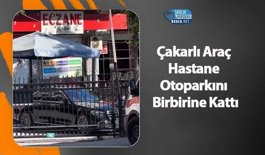 Çakarlı Araç Hastane Otoparkını Birbirine Kattı