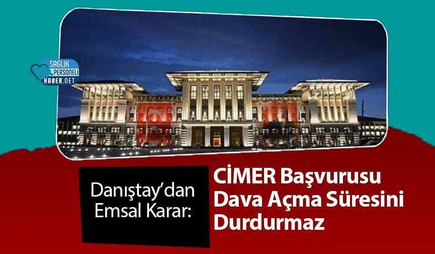 Danıştay’dan Emsal Karar: CİMER Başvurusu Dava Açma Süresini Durdurmaz