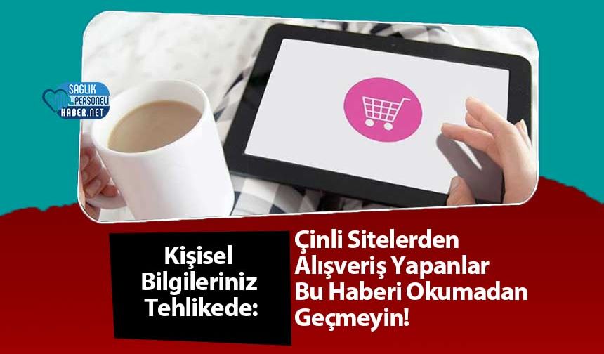 Kişisel Bilgileriniz Tehlikede: Çinli Sitelerden Alışveriş Yapanlar Bu Haberi Okumadan Geçmeyin!