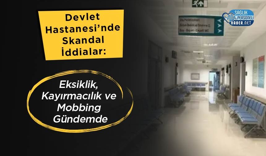 Devlet Hastanesi’nde Skandal İddialar: Eksiklik, Kayırmacılık ve Mobbing Gündemde