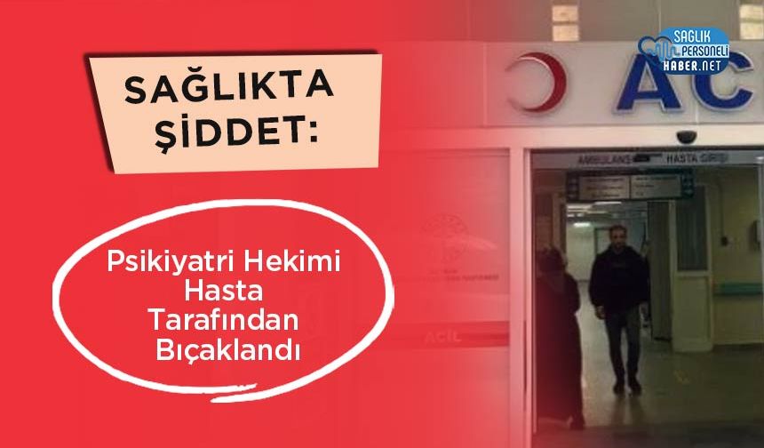 Sağlıkta Şiddet: Psikiyatri Hekimi Hasta Tarafından Bıçaklandı