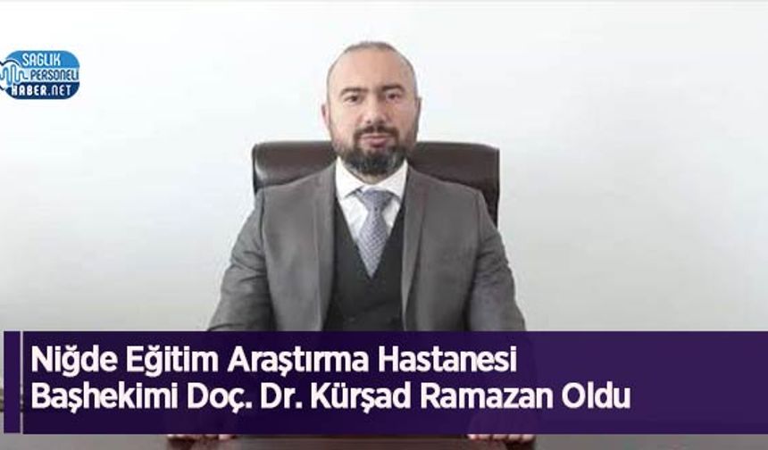 Niğde Eğitim Araştırma Hastanesi Başhekimi Doç. Dr. Kürşad Ramazan Oldu