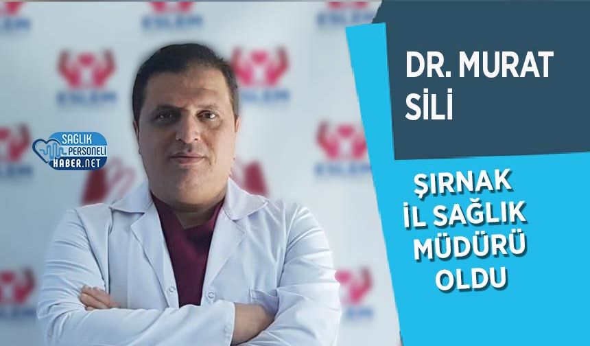 Dr. Murat Sili Şırnak İl Sağlık Müdürlüğü’ne Atandı!