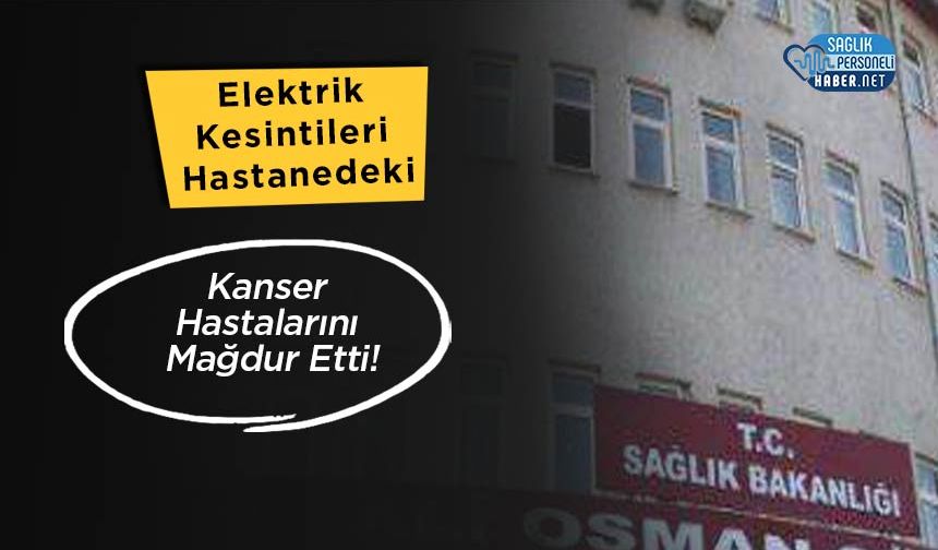 Elektrik Kesintileri Hastanedeki Kanser Hastalarını Mağdur Etti!