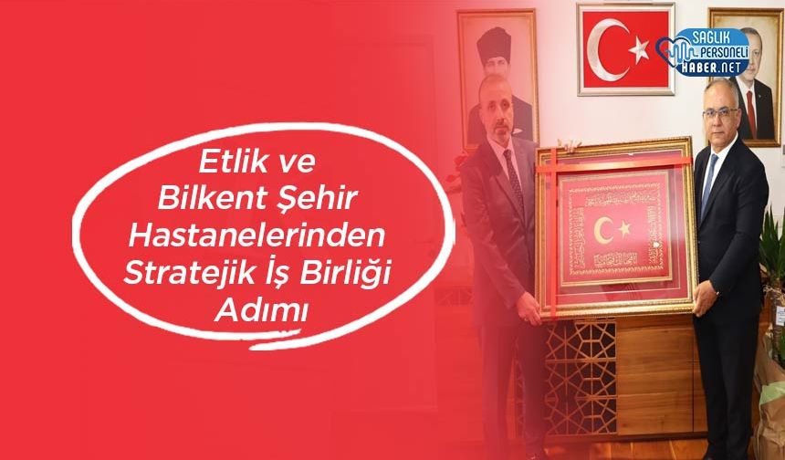 Etlik ve Bilkent Şehir Hastanelerinden Stratejik İş Birliği Adımı