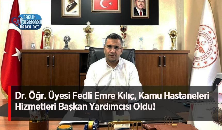 Dr. Öğr. Üyesi Fedli Emre Kılıç, Kamu Hastaneleri Hizmetleri Başkan Yardımcısı Oldu!