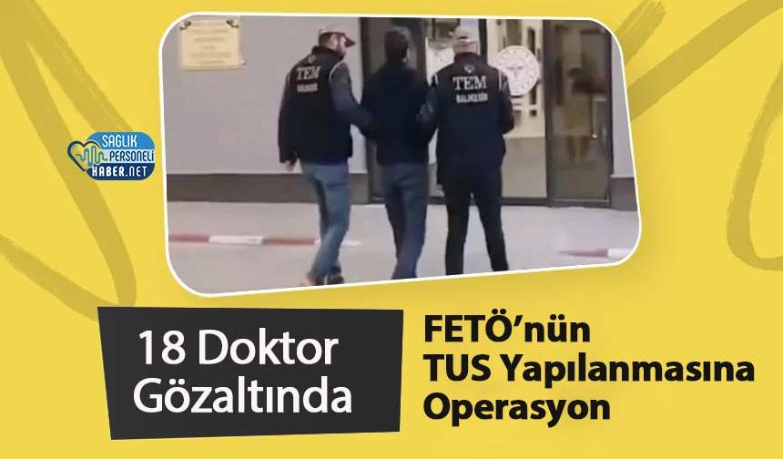 FETÖ’nün TUS Yapılanmasına Operasyon: 18 Doktor Gözaltında