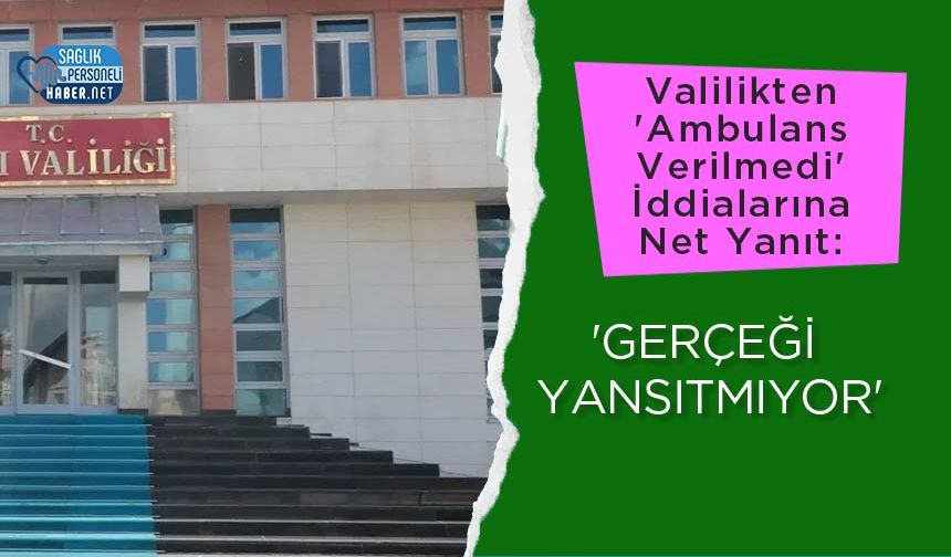 Valilikten 'Ambulans Verilmedi' İddialarına Net Yanıt: 'Gerçeği Yansıtmıyor'