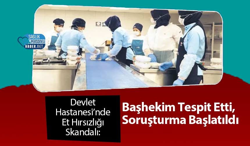 Devlet Hastanesi’nde Et Hırsızlığı Skandalı: Başhekim Tespit Etti, Soruşturma Başlatıldı