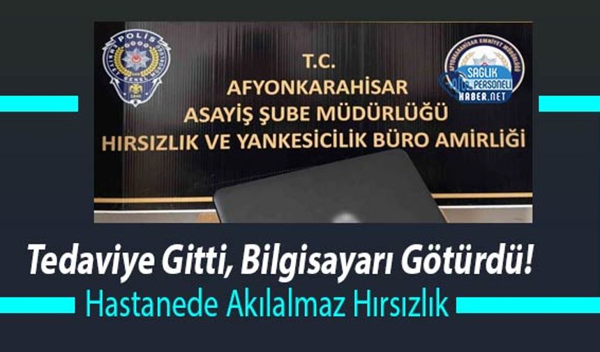 Tedaviye Gitti, Bilgisayarı Götürdü! Hastanede Akılalmaz Hırsızlık