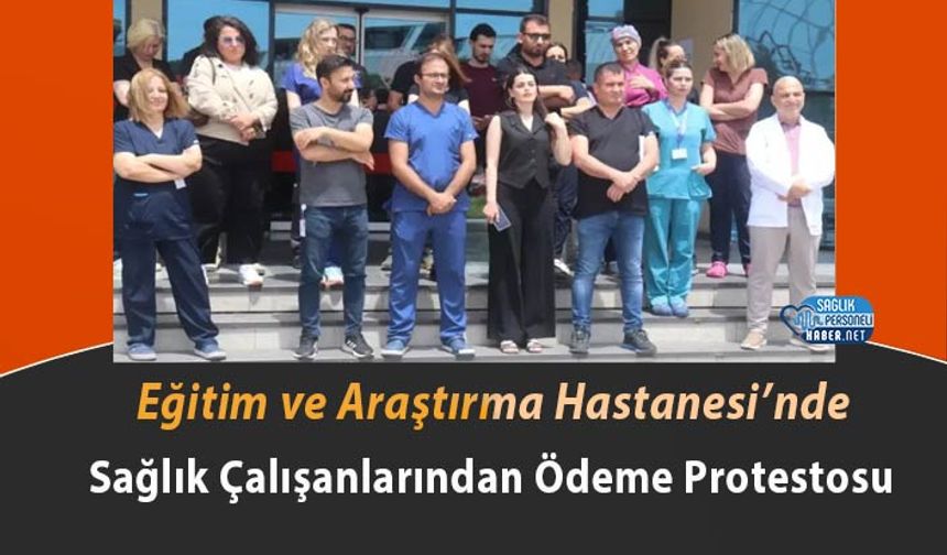 Eğitim ve Araştırma Hastanesi’nde Sağlık Çalışanlarından Ödeme Protestosu