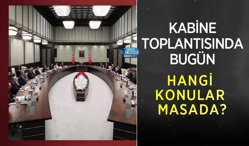 Kabine Toplantısında Bugün Hangi Konular Masada?
