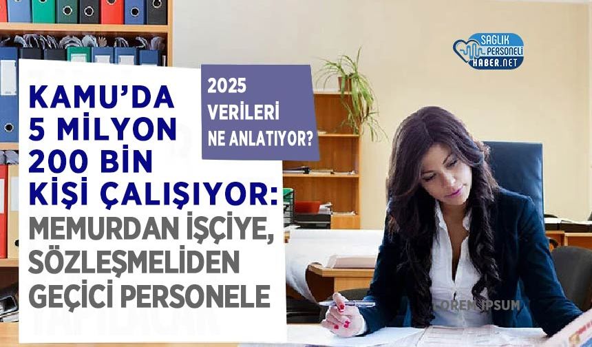 Kamu’da 5 Milyon 200 Bin Kişi Çalışıyor: Memurdan İşçiye, Sözleşmeliden Geçici Personele İşte Sayılar!
