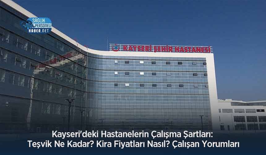 Kayseri'deki Hastanelerin Çalışma Şartları: Teşvik Ne Kadar? Kira Fiyatları Nasıl? Çalışan Yorumları