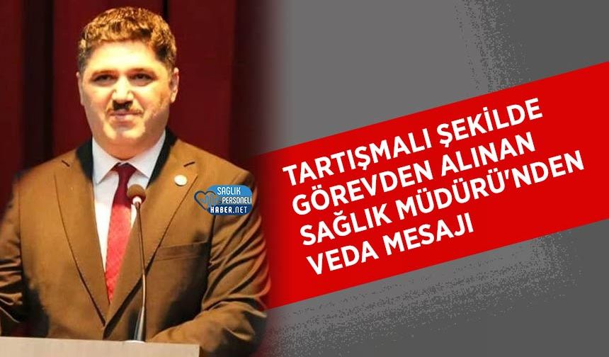 Tartışmalı Şekilde Görevden Alınan Sağlık Müdürü'nden Veda Mesajı