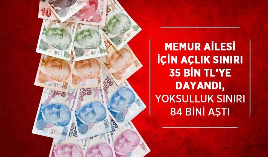 Memur Ailesi İçin Açlık Sınırı 35 Bin TL’ye Dayandı, Yoksulluk Sınırı 84 Bini Aştı