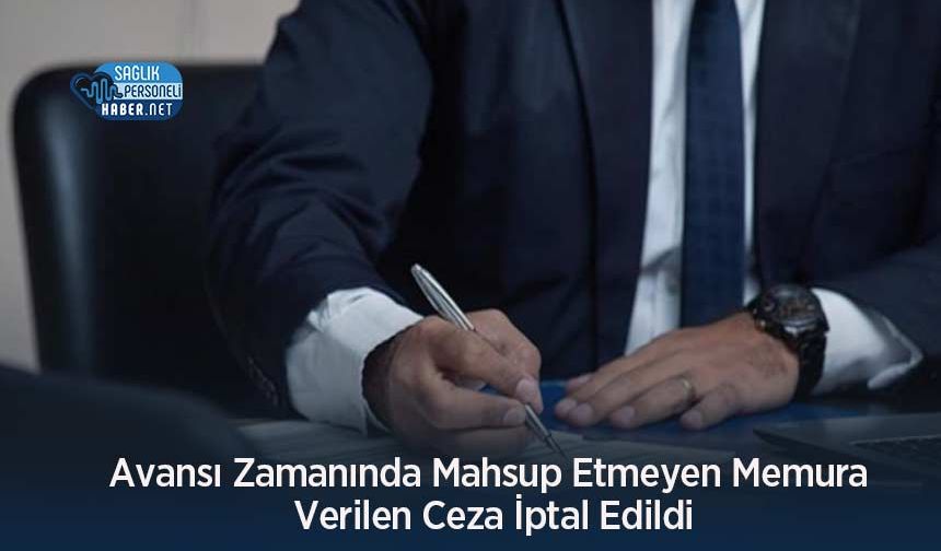Avansı Zamanında Mahsup Etmeyen Memura Verilen Ceza İptal Edildi