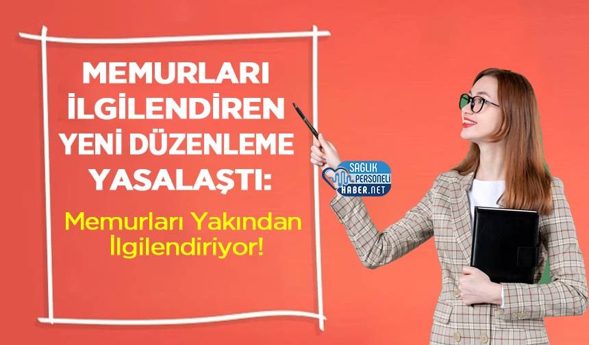 Memurları İlgilendiren Yeni Düzenleme Yasalaştı: Memurları Yakından İlgilendiriyor!
