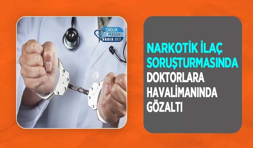 Narkotik İlaç Soruşturmasında Doktorlara Havalimanında Gözaltı