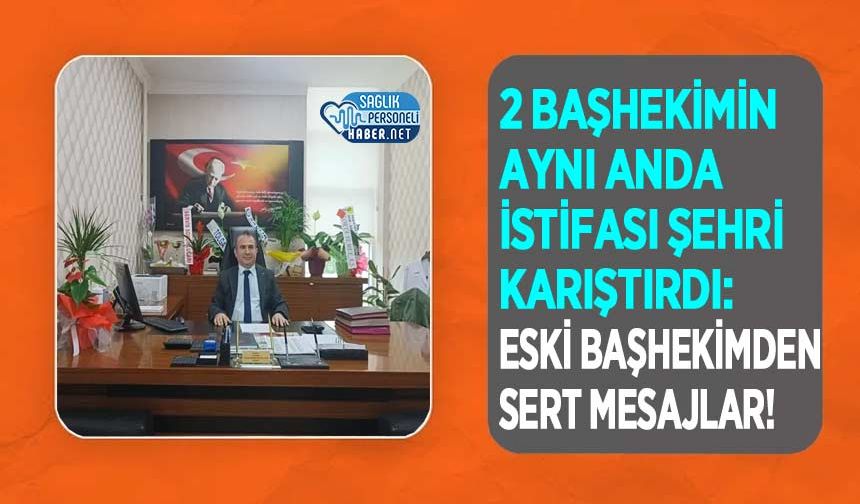 2 Başhekimin Aynı Anda İstifası Şehri Karıştırdı: Eski Başhekimden Sert Mesajlar!
