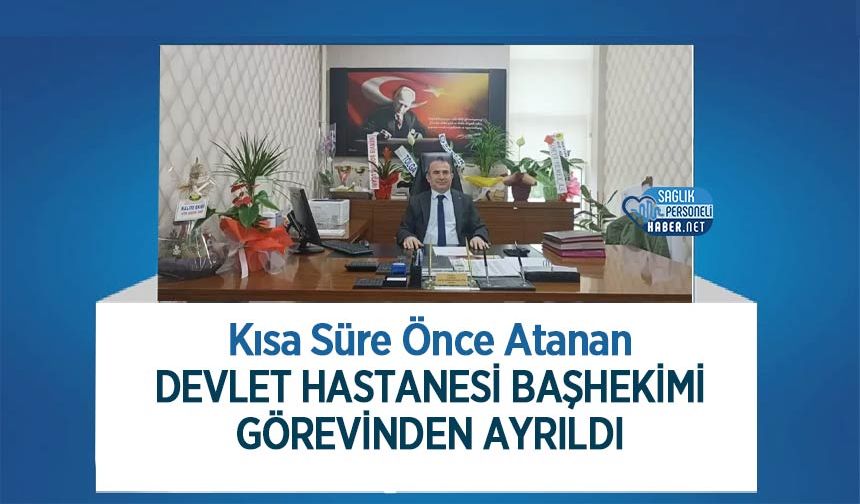 Kısa Süre Önce Atanan Devlet Hastanesi Başhekimi Görevinden Ayrıldı