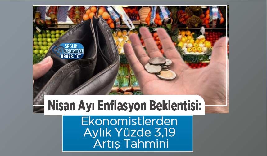 Nisan Ayı Enflasyon Beklentisi: Ekonomistlerden Aylık Yüzde 3,19 Artış Tahmini