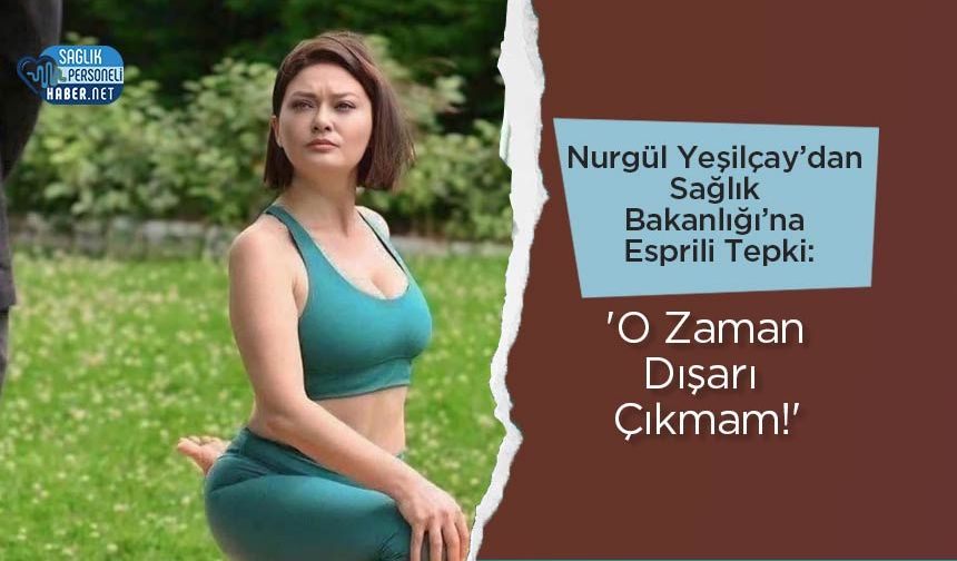 Nurgül Yeşilçay’dan Sağlık Bakanlığı’na Esprili Tepki: 'O Zaman Dışarı Çıkmam!'