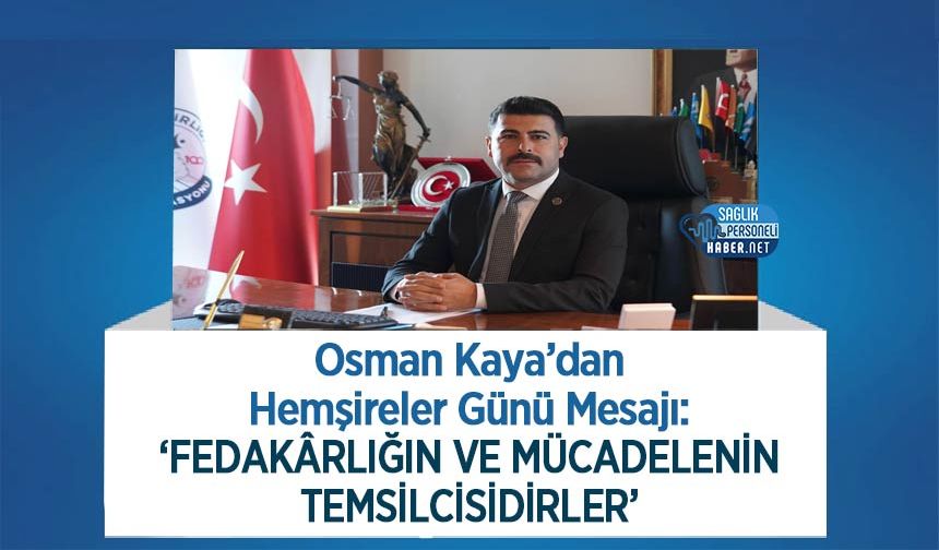 Osman Kaya’dan Hemşireler Günü Mesajı: ‘Fedakârlığın ve Mücadelenin Temsilcisidirler’