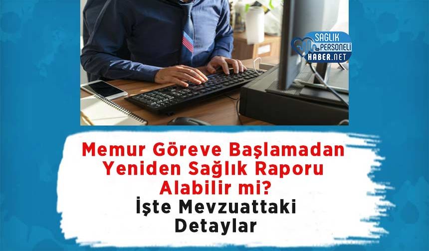 Memur Göreve Başlamadan Yeniden Sağlık Raporu Alabilir mi? İşte Mevzuattaki Detaylar