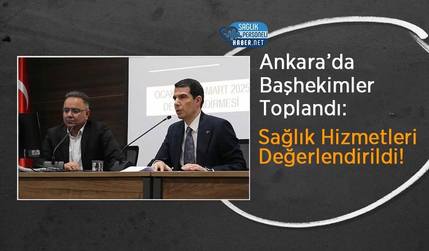 Ankara’da Başhekimler Toplandı: Sağlık Hizmetleri Değerlendirildi!