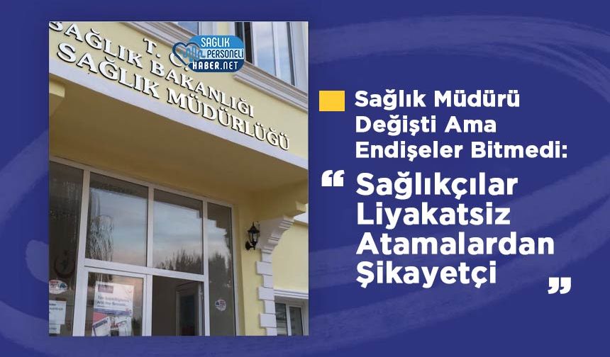 Sağlık Müdürü Değişti Ama Endişeler Bitmedi: Sağlıkçılar Liyakatsiz Atamalardan Şikayetçi