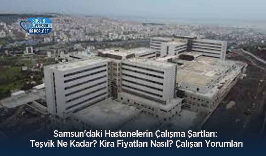 Samsun'daki Hastanelerin Çalışma Şartları: Teşvik Ne Kadar? Kira Fiyatları Nasıl? Çalışan Yorumları