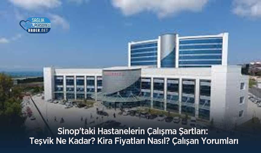 Sinop'taki Hastanelerin Çalışma Şartları: Teşvik Ne Kadar? Kira Fiyatları Nasıl? Çalışan Yorumları