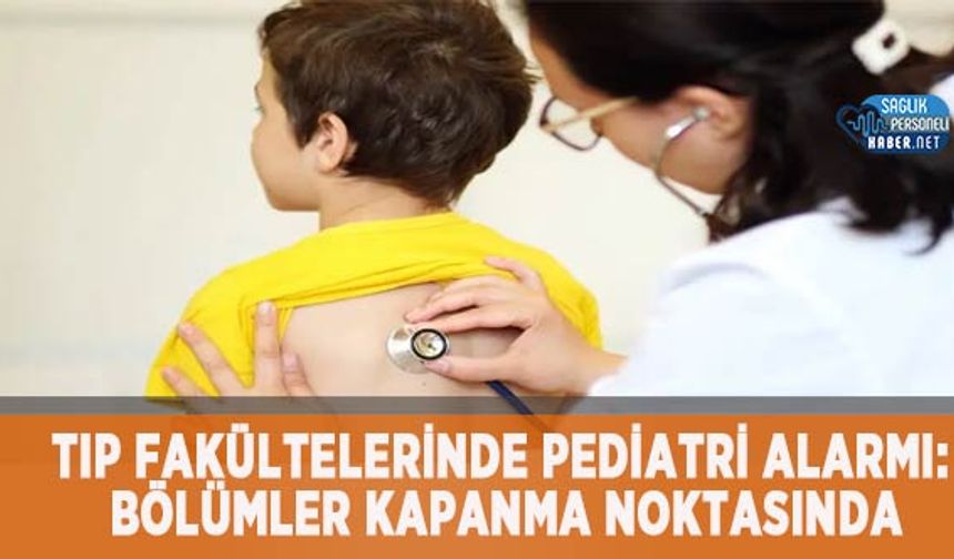 Tıp Fakültelerinde Pediatri Alarmı: Bölümler Kapanma Noktasında