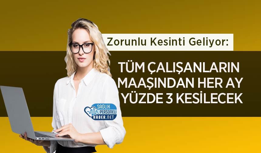 Zorunlu Kesinti Geliyor: Tüm Çalışanların Maaşından Her Ay Yüzde 3 Kesilecek