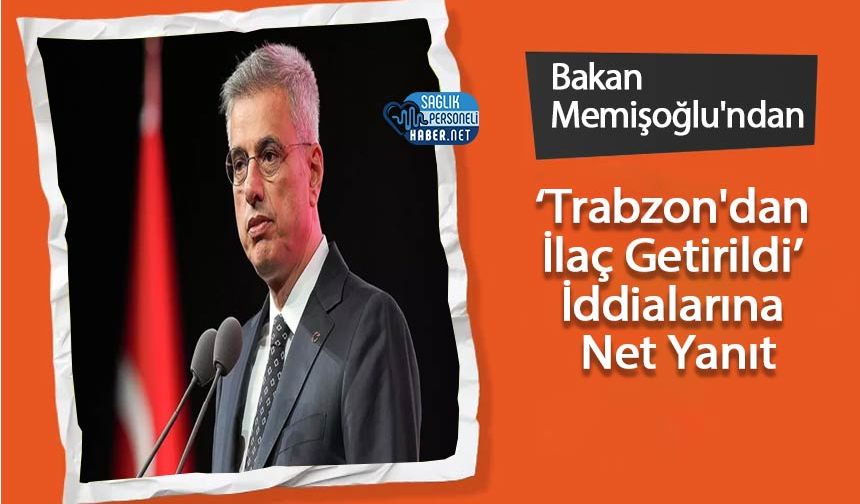 Bakan Memişoğlu'ndan ‘Trabzon'dan İlaç Getirildi’ İddialarına Net Yanıt
